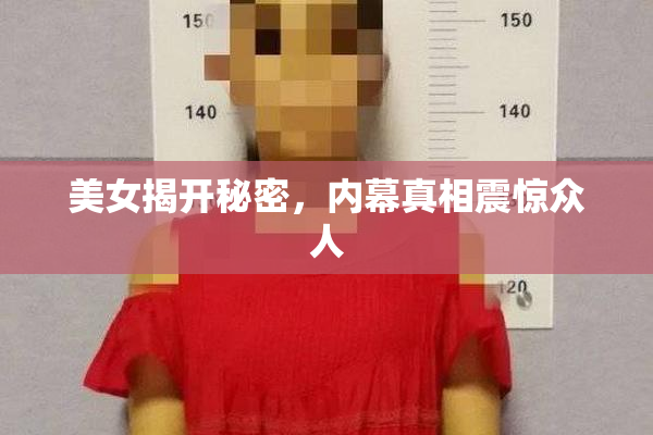 美女揭开秘密，内幕真相震惊众人