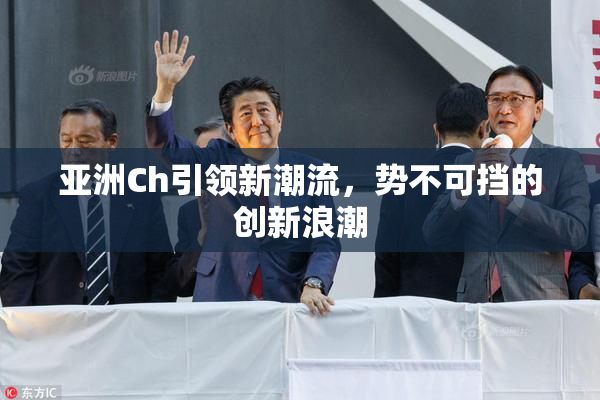 亚洲Ch引领新潮流，势不可挡的创新浪潮