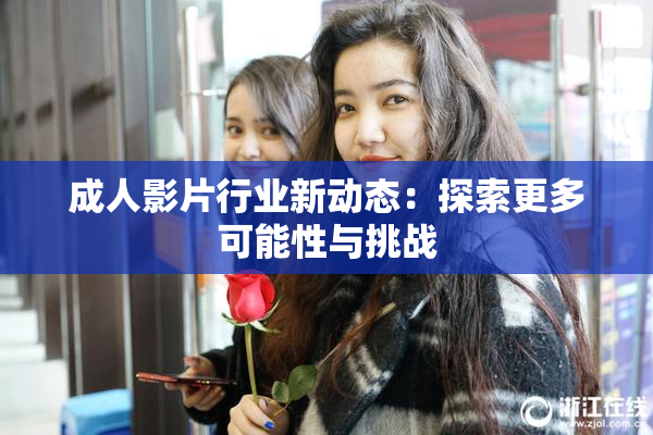 成人影片行业新动态：探索更多可能性与挑战