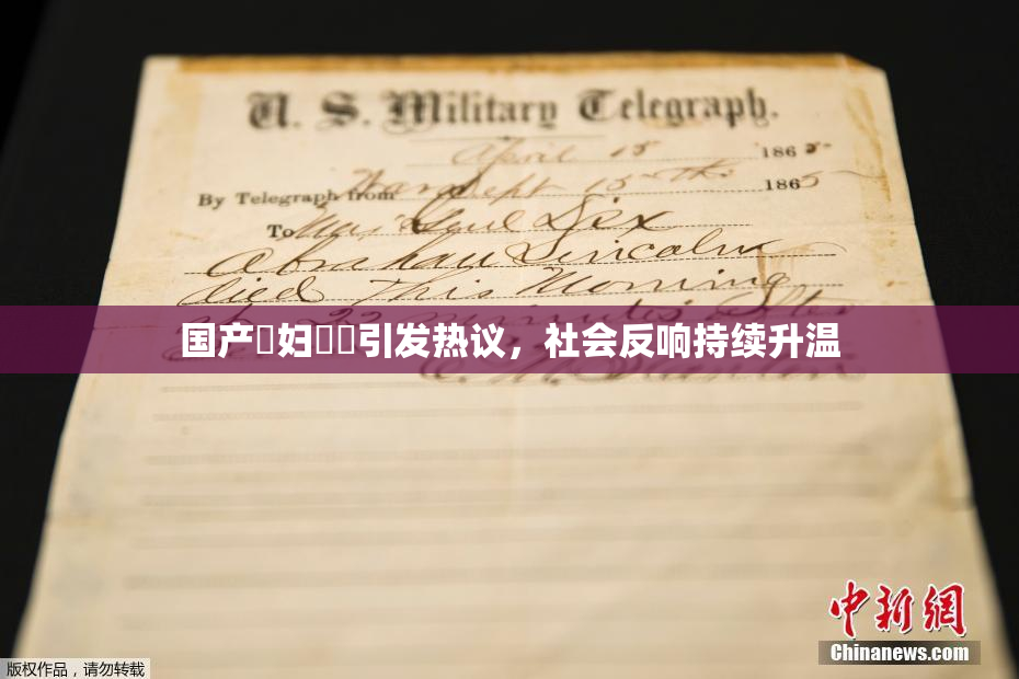 国产婬妇❌‌引发热议，社会反响持续升温