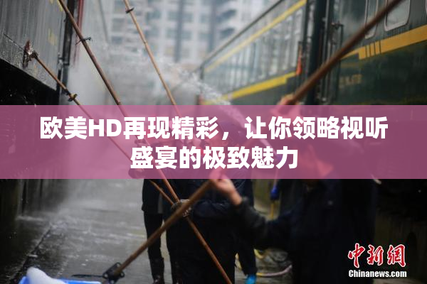 欧美HD再现精彩，让你领略视听盛宴的极致魅力