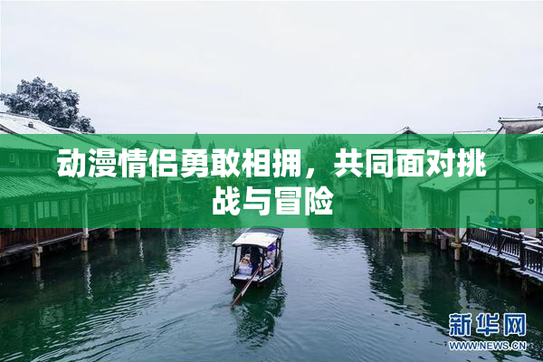 动漫情侣勇敢相拥，共同面对挑战与冒险