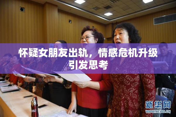 怀疑女朋友出轨，情感危机升级引发思考