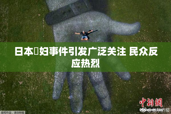 日本婬妇事件引发广泛关注 民众反应热烈