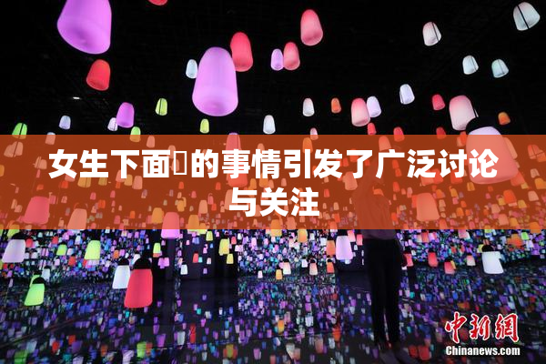 女生下面岀的事情引发了广泛讨论与关注