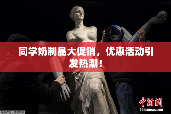 同学奶制品大促销，优惠活动引发热潮！