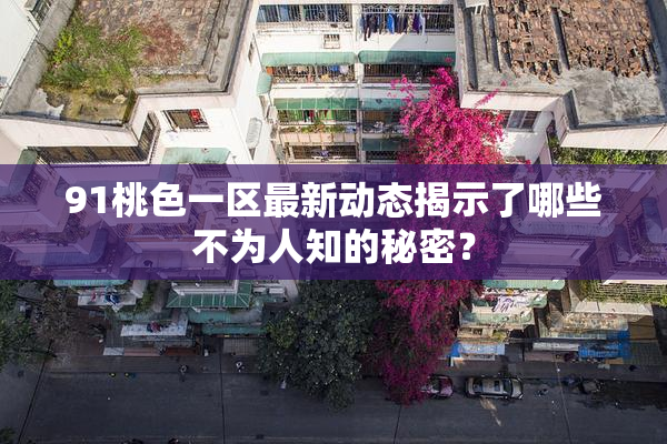 91桃色一区最新动态揭示了哪些不为人知的秘密？