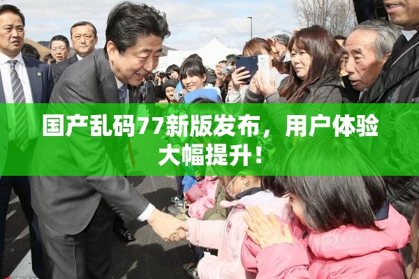 国产乱码77新版发布，用户体验大幅提升！