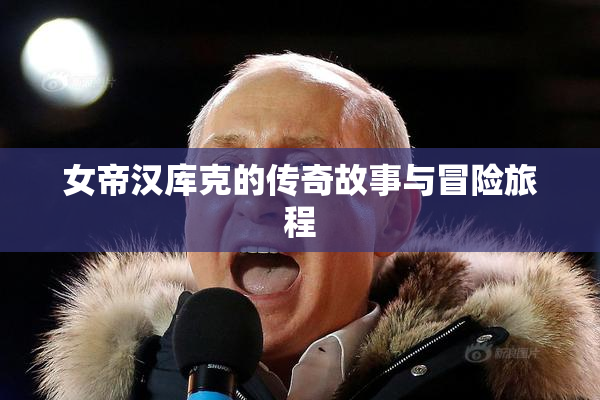 女帝汉库克的传奇故事与冒险旅程