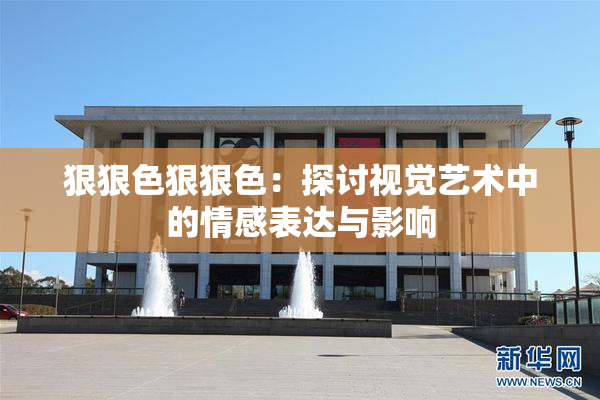 狠狠色狠狠色：探讨视觉艺术中的情感表达与影响