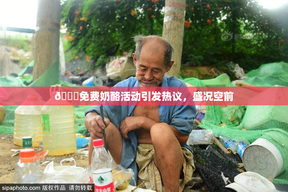 🔞免费奶酪活动引发热议，盛况空前
