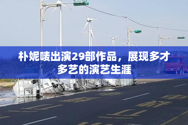 朴妮唛出演29部作品，展现多才多艺的演艺生涯