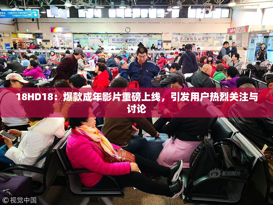 18HD18：爆款成年影片重磅上线，引发用户热烈关注与讨论