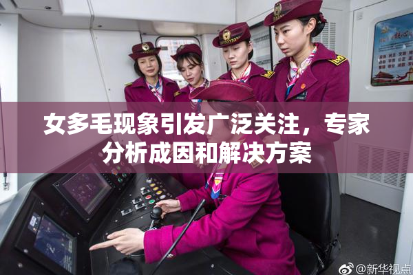 女多毛现象引发广泛关注，专家分析成因和解决方案