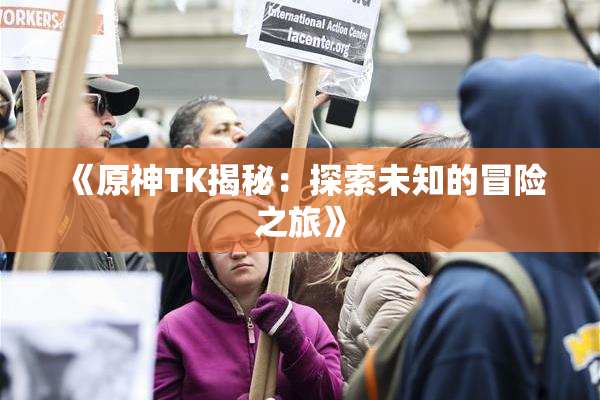 《原神TK揭秘：探索未知的冒险之旅》
