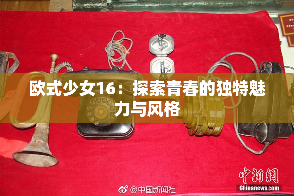欧式少女16：探索青春的独特魅力与风格