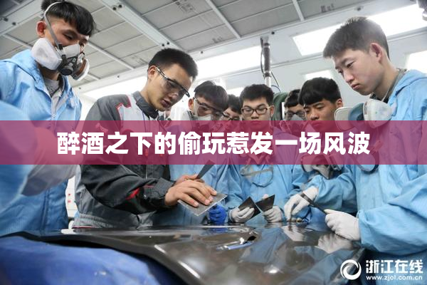 醉酒之下的偷玩惹发一场风波