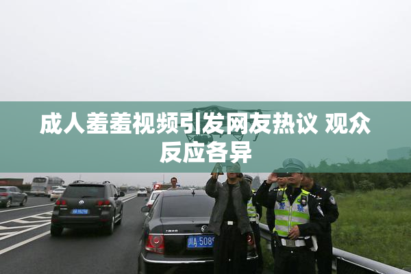 成人羞羞视频引发网友热议 观众反应各异