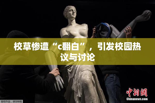 校草惨遭“c翻白”，引发校园热议与讨论