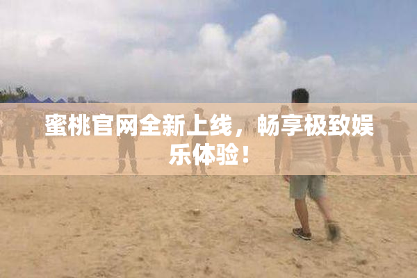 蜜桃官网全新上线，畅享极致娱乐体验！