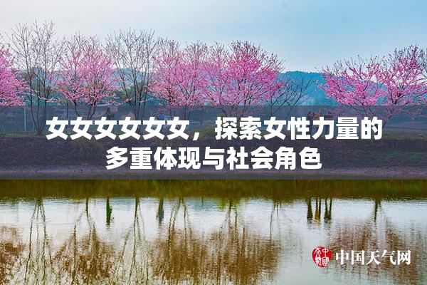 女女女女女女，探索女性力量的多重体现与社会角色