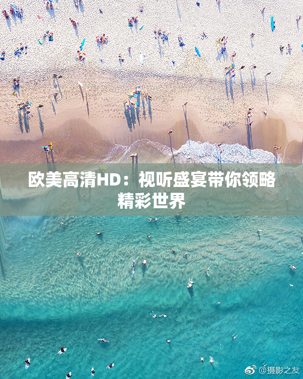 欧美高清HD：视听盛宴带你领略精彩世界