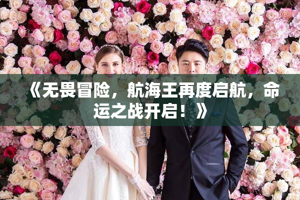 《无畏冒险，航海王再度启航，命运之战开启！》
