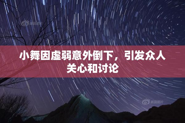 小舞因虚弱意外倒下，引发众人关心和讨论