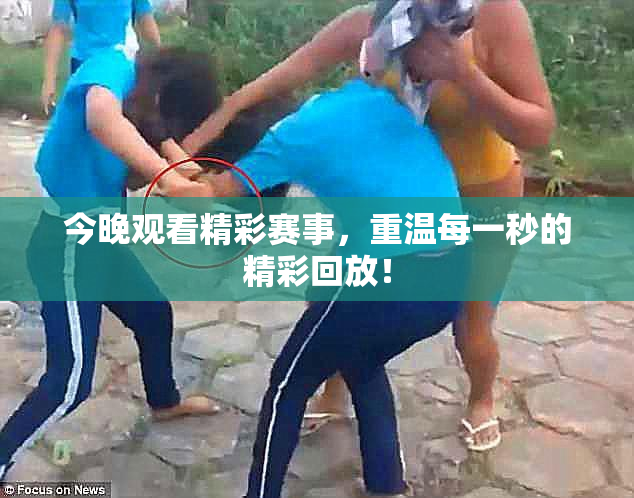 今晚观看精彩赛事，重温每一秒的精彩回放！