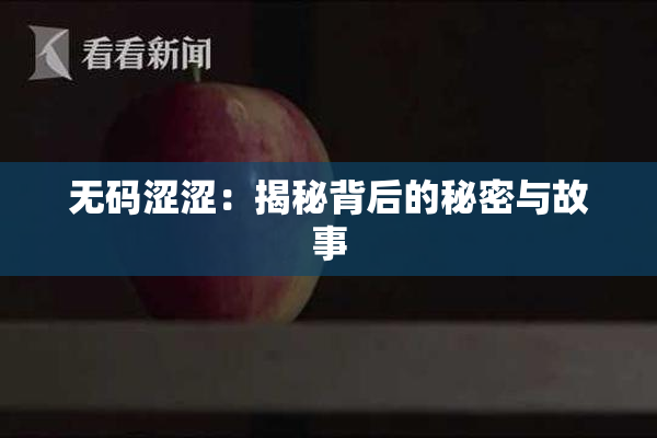 无码涩涩：揭秘背后的秘密与故事