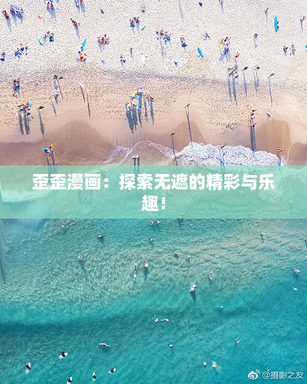 歪歪漫画：探索无遮的精彩与乐趣！