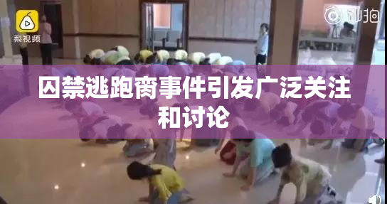 囚禁逃跑脔事件引发广泛关注和讨论
