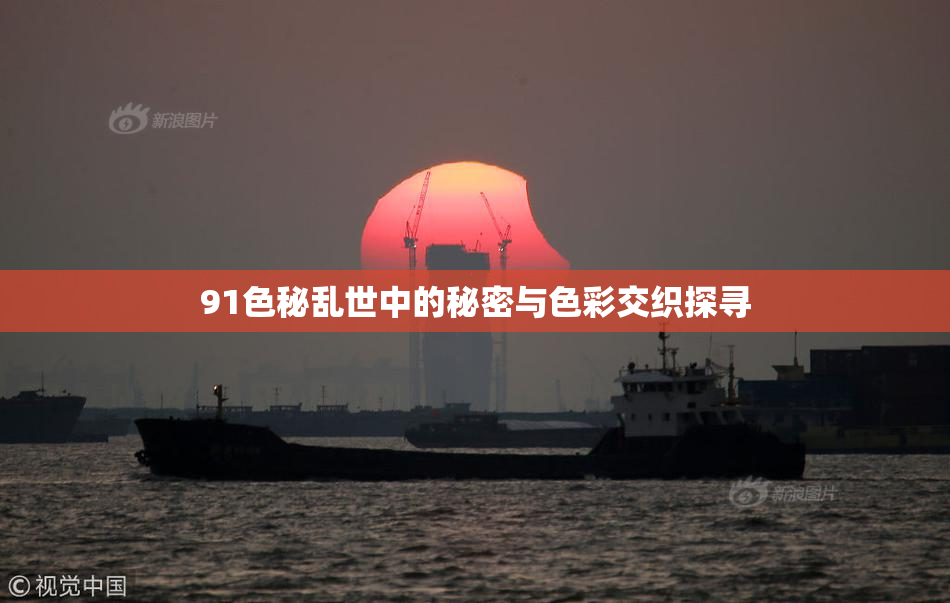 91色秘乱世中的秘密与色彩交织探寻
