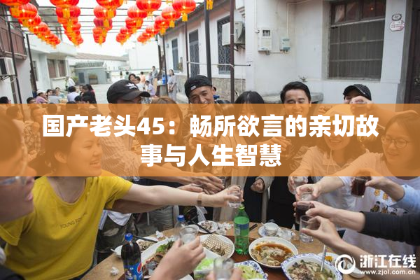 国产老头45：畅所欲言的亲切故事与人生智慧