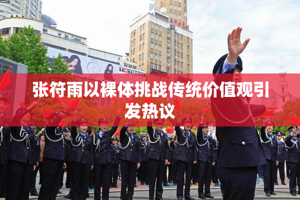 张符雨以裸体挑战传统价值观引发热议
