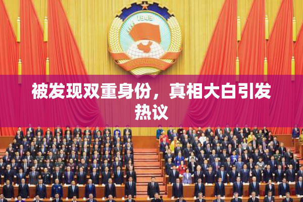 被发现双重身份，真相大白引发热议