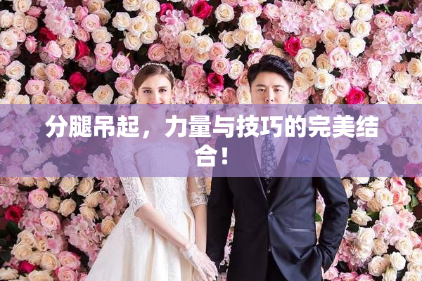 分腿吊起，力量与技巧的完美结合！