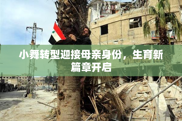 小舞转型迎接母亲身份，生育新篇章开启