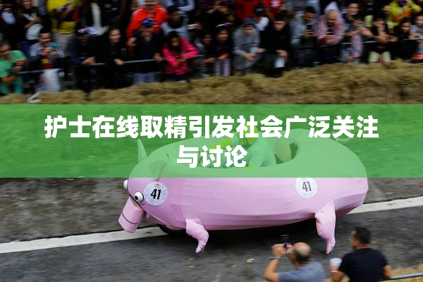 护士在线取精引发社会广泛关注与讨论