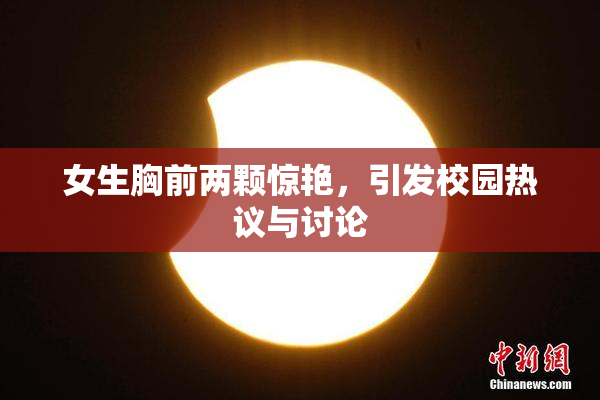 女生胸前两颗惊艳，引发校园热议与讨论
