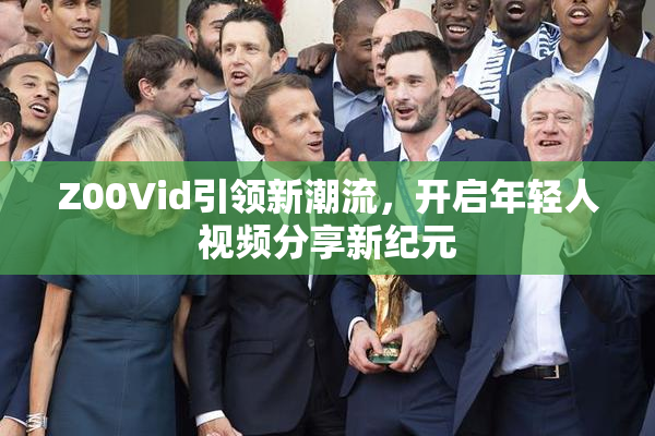 Z00Vid引领新潮流，开启年轻人视频分享新纪元