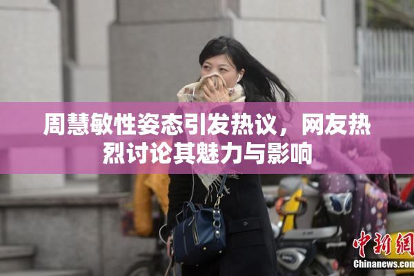 周慧敏性姿态引发热议，网友热烈讨论其魅力与影响