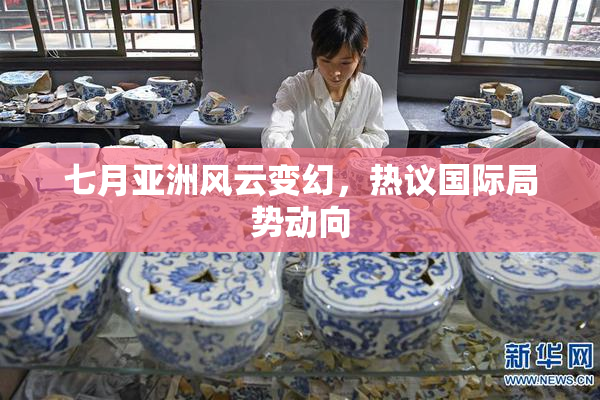 七月亚洲风云变幻，热议国际局势动向