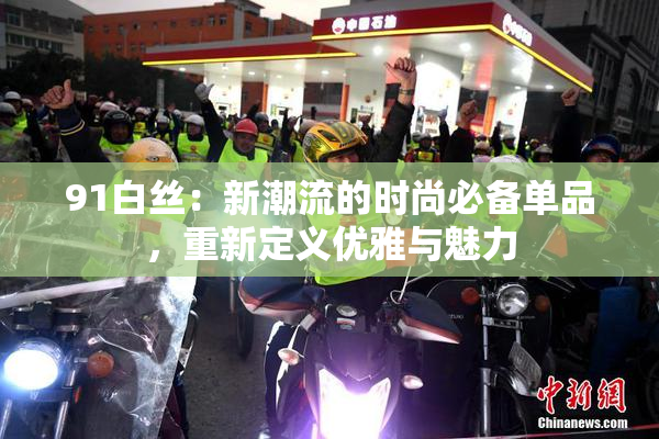 91白丝：新潮流的时尚必备单品，重新定义优雅与魅力