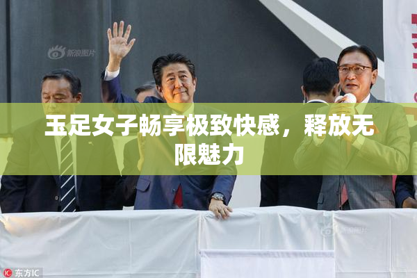 玉足女子畅享极致快感，释放无限魅力