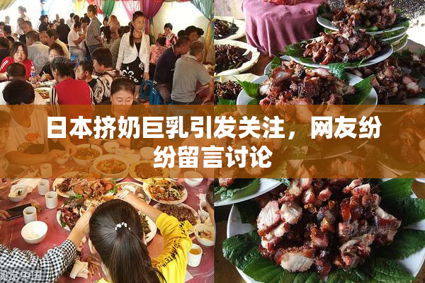 日本挤奶巨乳引发关注，网友纷纷留言讨论