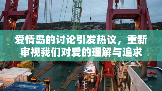 爱情岛的讨论引发热议，重新审视我们对爱的理解与追求