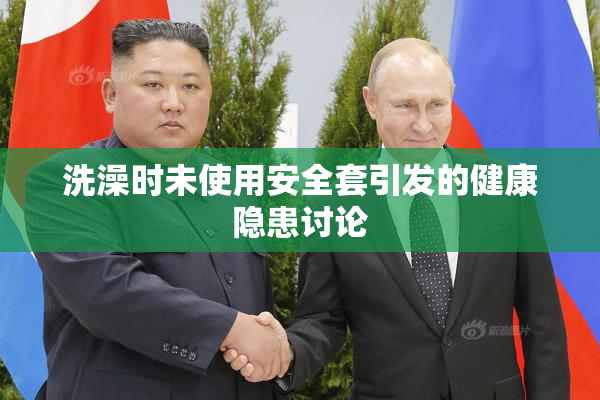 洗澡时未使用安全套引发的健康隐患讨论