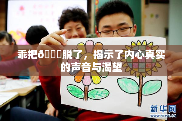 乖把👙脱了，揭示了内心真实的声音与渴望
