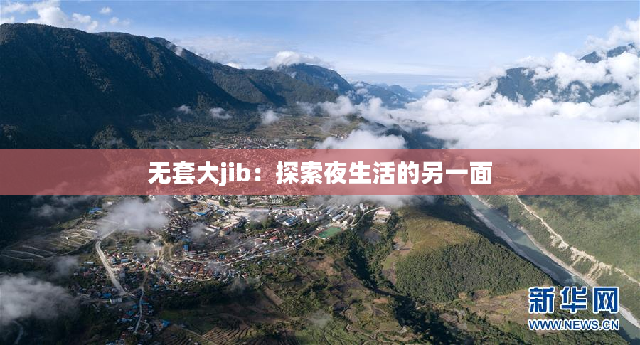 无套大jib：探索夜生活的另一面